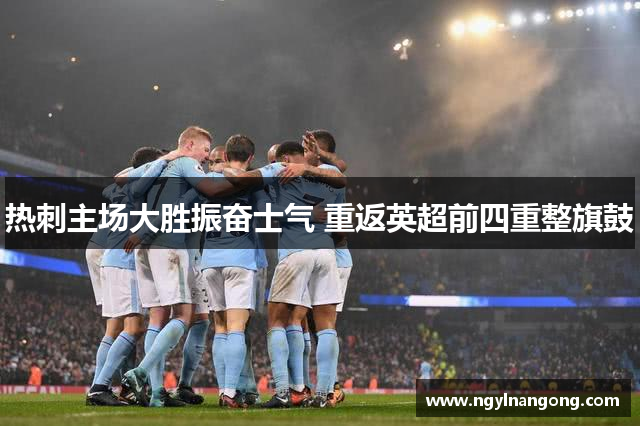 热刺主场大胜振奋士气 重返英超前四重整旗鼓