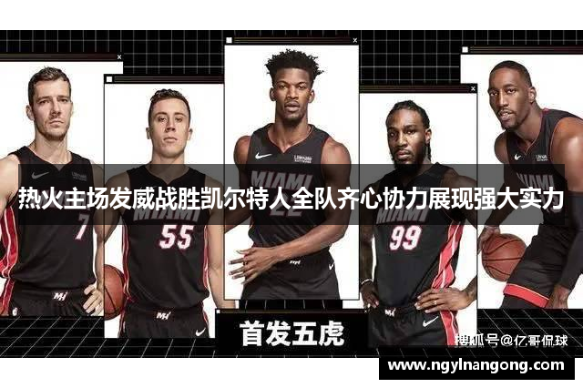 热火主场发威战胜凯尔特人全队齐心协力展现强大实力