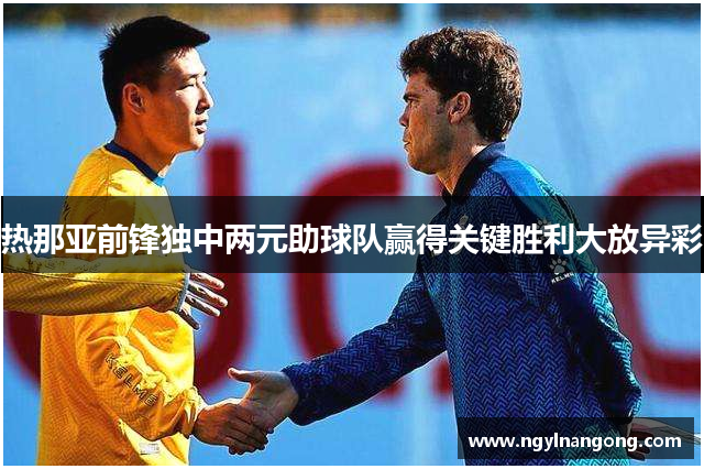 热那亚前锋独中两元助球队赢得关键胜利大放异彩