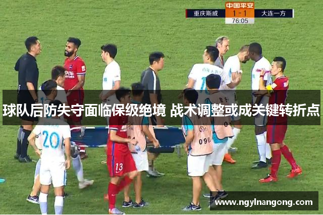 球队后防失守面临保级绝境 战术调整或成关键转折点