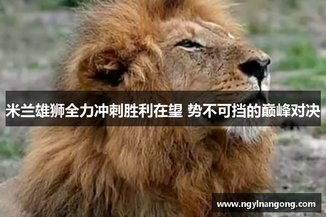 米兰雄狮全力冲刺胜利在望 势不可挡的巅峰对决