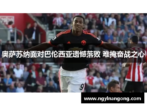 奥萨苏纳面对巴伦西亚遗憾落败 难掩奋战之心