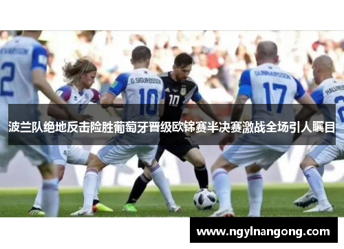 波兰队绝地反击险胜葡萄牙晋级欧锦赛半决赛激战全场引人瞩目