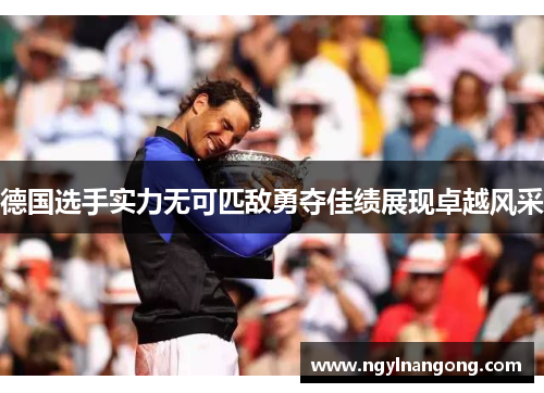德国选手实力无可匹敌勇夺佳绩展现卓越风采