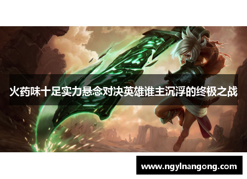火药味十足实力悬念对决英雄谁主沉浮的终极之战