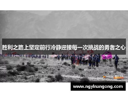 胜利之路上坚定前行冷静迎接每一次挑战的勇者之心