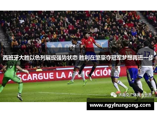 西班牙大胜以色列展现强势状态 胜利在望豪夺冠军梦想再进一步
