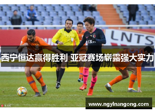 西宁恒达赢得胜利 亚冠赛场崭露强大实力