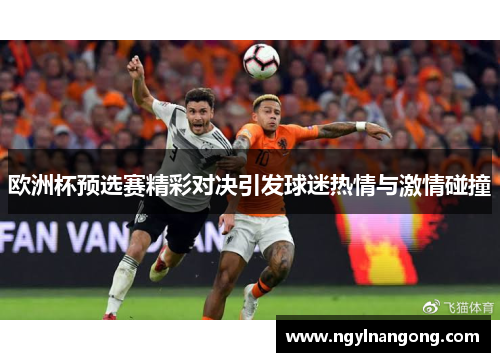 欧洲杯预选赛精彩对决引发球迷热情与激情碰撞