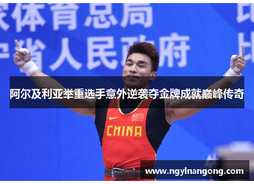 阿尔及利亚举重选手意外逆袭夺金牌成就巅峰传奇