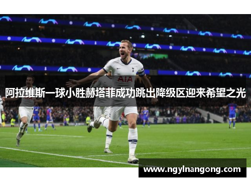阿拉维斯一球小胜赫塔菲成功跳出降级区迎来希望之光