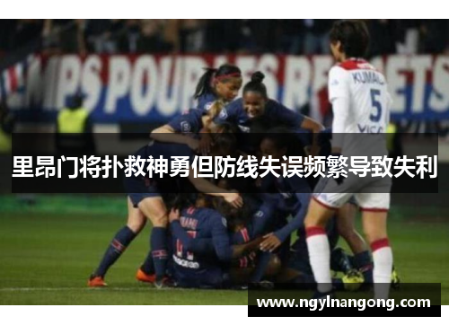 里昂门将扑救神勇但防线失误频繁导致失利