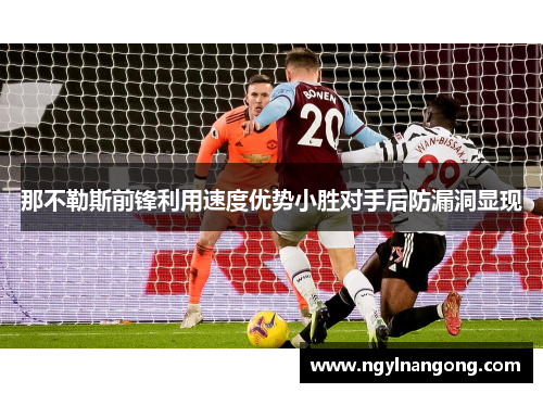 那不勒斯前锋利用速度优势小胜对手后防漏洞显现