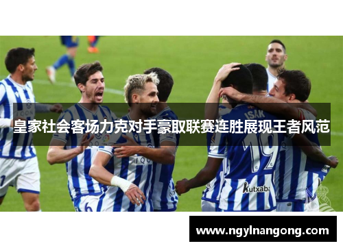 皇家社会客场力克对手豪取联赛连胜展现王者风范