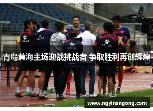 青岛黄海主场迎战挑战者 争取胜利再创辉煌