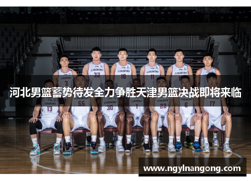 河北男篮蓄势待发全力争胜天津男篮决战即将来临