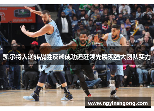 凯尔特人逆转战胜灰熊成功追赶领先展现强大团队实力