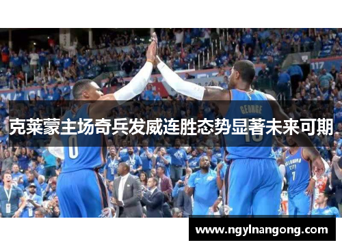 克莱蒙主场奇兵发威连胜态势显著未来可期