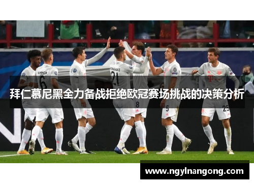 拜仁慕尼黑全力备战拒绝欧冠赛场挑战的决策分析