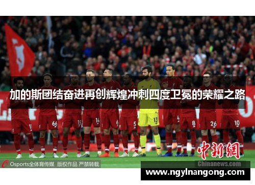 加的斯团结奋进再创辉煌冲刺四度卫冕的荣耀之路