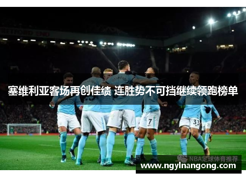 塞维利亚客场再创佳绩 连胜势不可挡继续领跑榜单