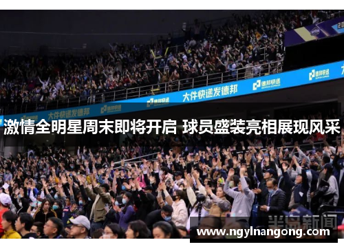激情全明星周末即将开启 球员盛装亮相展现风采