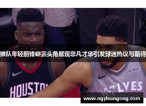 狼队年轻前锋崭露头角展现非凡才华引发球迷热议与期待
