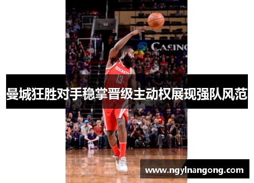 曼城狂胜对手稳掌晋级主动权展现强队风范