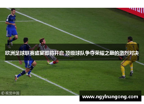 欧洲足球联赛盛宴即将开启 顶级球队争夺荣耀之巅的激烈对决