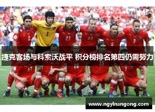 捷克客场与科索沃战平 积分榜排名第四仍需努力