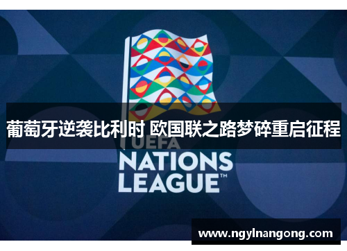 葡萄牙逆袭比利时 欧国联之路梦碎重启征程