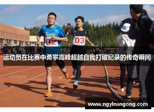 运动员在比赛中勇攀高峰超越自我打破纪录的传奇瞬间
