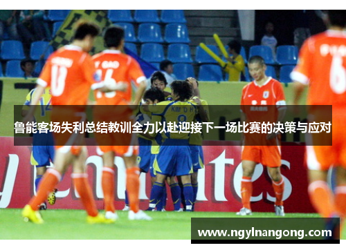 鲁能客场失利总结教训全力以赴迎接下一场比赛的决策与应对