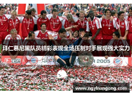 拜仁慕尼黑队员精彩表现全场压制对手展现强大实力