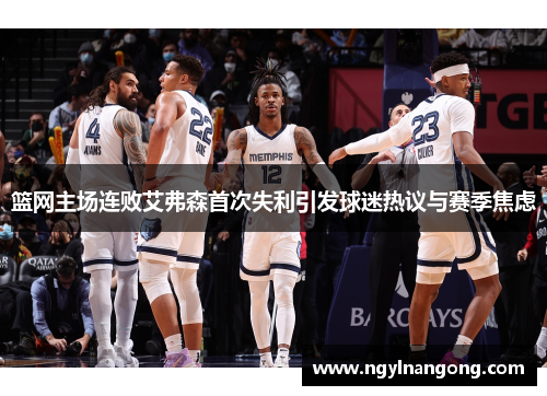 篮网主场连败艾弗森首次失利引发球迷热议与赛季焦虑