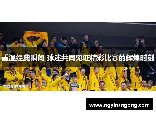 重温经典瞬间 球迷共同见证精彩比赛的辉煌时刻