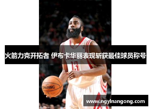 火箭力克开拓者 伊布卡华丽表现斩获最佳球员称号