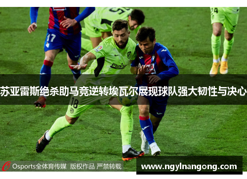 苏亚雷斯绝杀助马竞逆转埃瓦尔展现球队强大韧性与决心