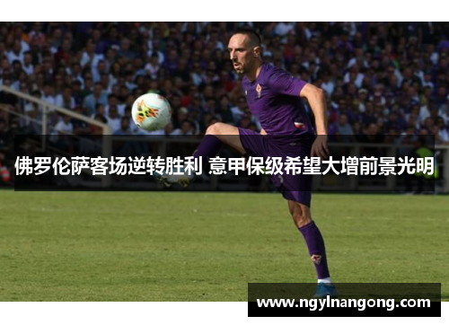 佛罗伦萨客场逆转胜利 意甲保级希望大增前景光明