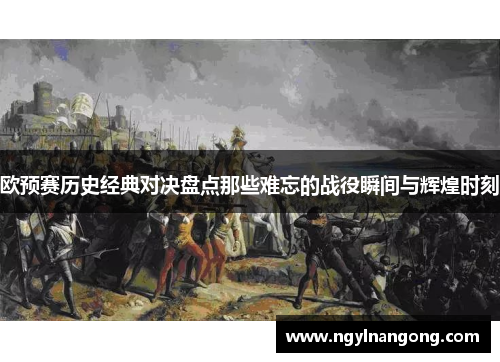 欧预赛历史经典对决盘点那些难忘的战役瞬间与辉煌时刻