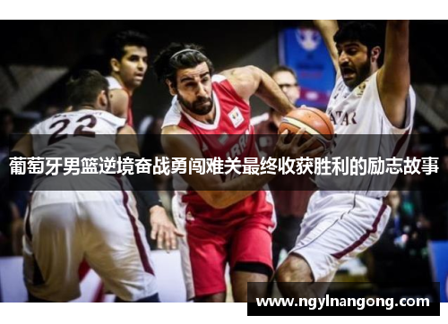 葡萄牙男篮逆境奋战勇闯难关最终收获胜利的励志故事