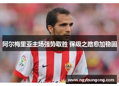 阿尔梅里亚主场强势取胜 保级之路愈加稳固