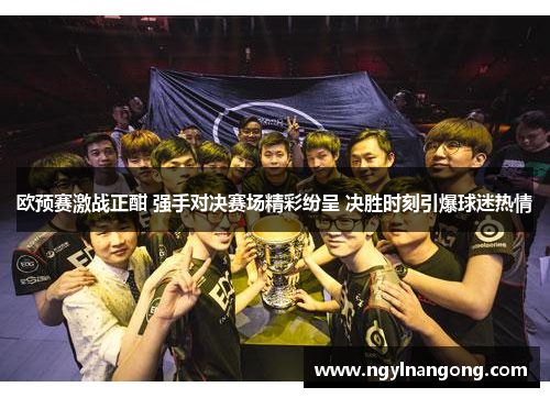 欧预赛激战正酣 强手对决赛场精彩纷呈 决胜时刻引爆球迷热情