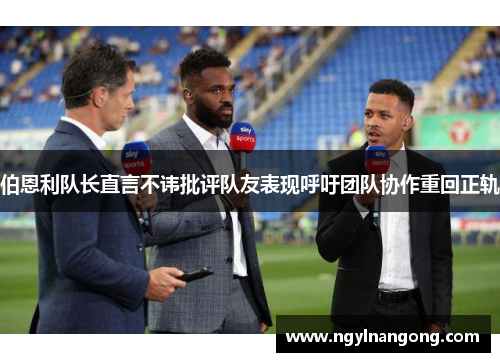 伯恩利队长直言不讳批评队友表现呼吁团队协作重回正轨