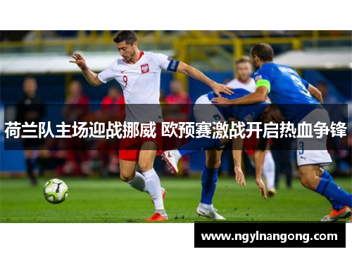 荷兰队主场迎战挪威 欧预赛激战开启热血争锋