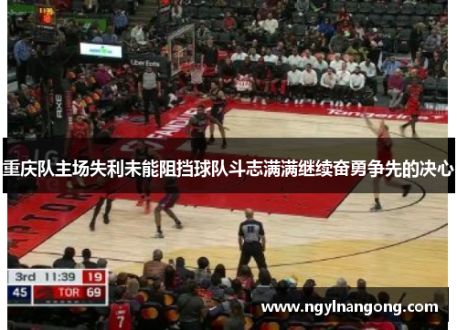 重庆队主场失利未能阻挡球队斗志满满继续奋勇争先的决心
