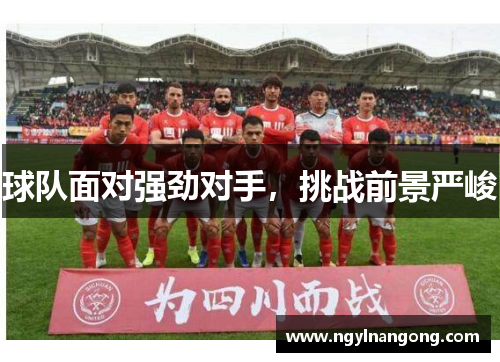 球队面对强劲对手，挑战前景严峻