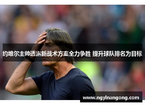 约维尔主帅透露新战术方案全力争胜 提升球队排名为目标