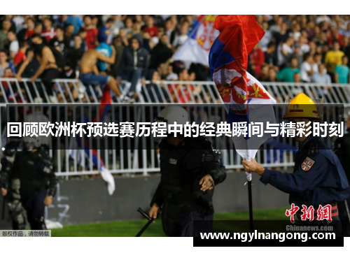 回顾欧洲杯预选赛历程中的经典瞬间与精彩时刻