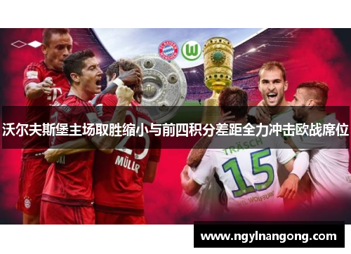 沃尔夫斯堡主场取胜缩小与前四积分差距全力冲击欧战席位